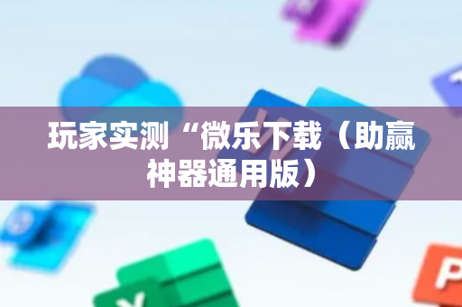 玩家实测“微乐下载（助赢神器通用版）