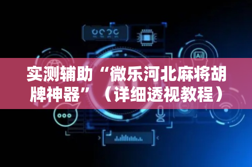 实测辅助“微乐河北麻将胡牌神器”（详细透视教程）-哔哩哔哩
