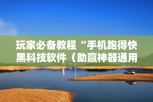 玩家必备教程“手机跑得快黑科技软件（助赢神器通用版）