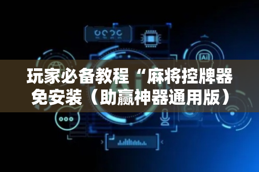 玩家必备教程“麻将控牌器免安装（助赢神器通用版）