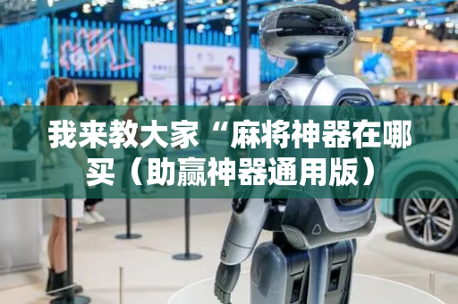 我来教大家“麻将神器在哪买（助赢神器通用版）