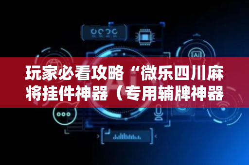 玩家必看攻略“微乐四川麻将挂件神器（专用辅牌神器免安装）