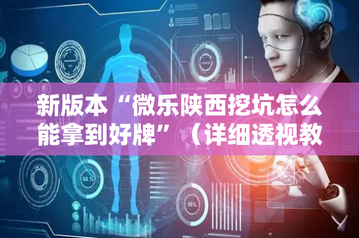 新版本“微乐陕西挖坑怎么能拿到好牌”（详细透视教程）-哔哩哔哩