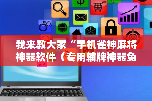 我来教大家“手机雀神麻将神器软件（专用辅牌神器免安装）