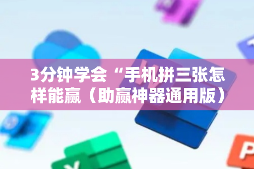 3分钟学会“手机拼三张怎样能赢（助赢神器通用版）