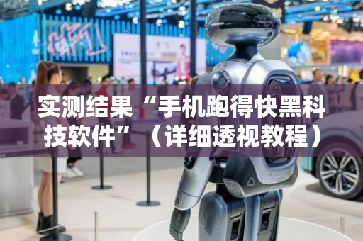 实测结果“手机跑得快黑科技软件”（详细透视教程）-哔哩哔哩