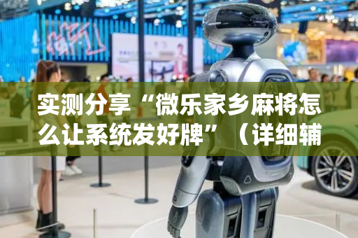 实测分享“微乐家乡麻将怎么让系统发好牌”（详细辅助教程）-哔哩哔哩
