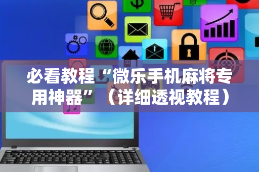 必看教程“微乐手机麻将专用神器”（详细透视教程）-哔哩哔哩