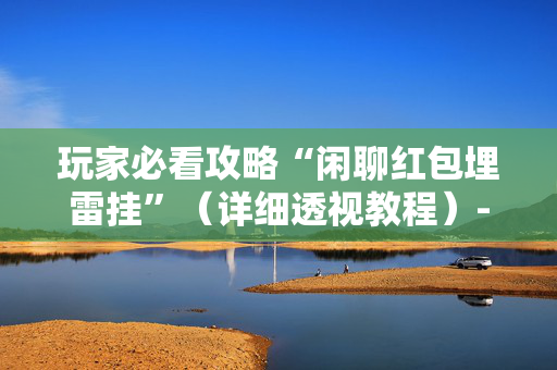 玩家必看攻略“闲聊红包埋雷挂”（详细透视教程）-哔哩哔哩