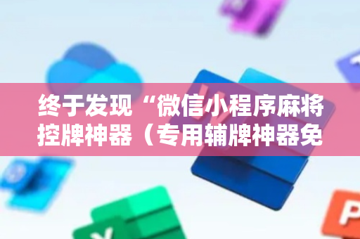 终于发现“微信小程序麻将控牌神器（专用辅牌神器免安装）