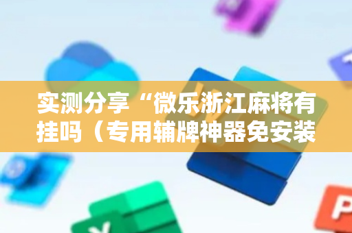 实测分享“微乐浙江麻将有挂吗（专用辅牌神器免安装）
