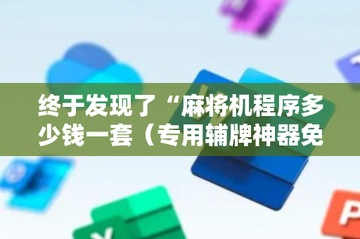 终于发现了“麻将机程序多少钱一套（专用辅牌神器免安装）