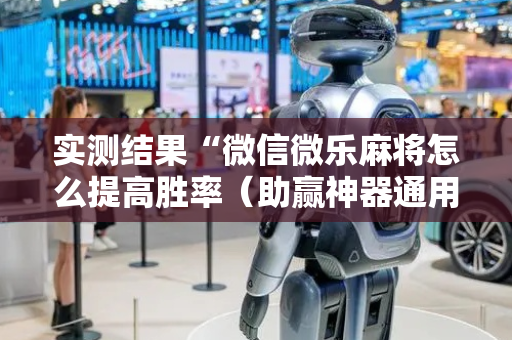 实测结果“微信微乐麻将怎么提高胜率（助赢神器通用版）