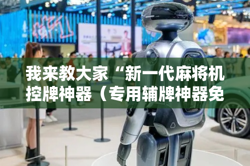 我来教大家“新一代麻将机控牌神器（专用辅牌神器免安装）