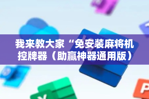 我来教大家“免安装麻将机控牌器（助赢神器通用版）
