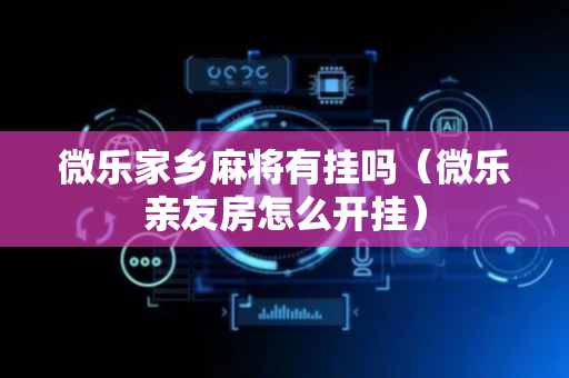 微乐家乡麻将有挂吗（微乐亲友房怎么开挂）