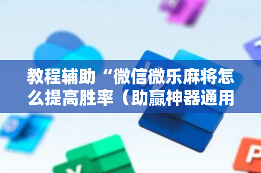 教程辅助“微信微乐麻将怎么提高胜率（助赢神器通用版）