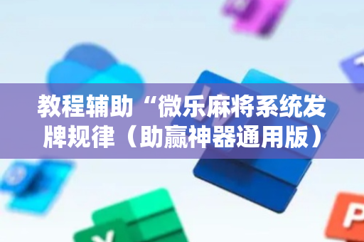 教程辅助“微乐麻将系统发牌规律（助赢神器通用版）