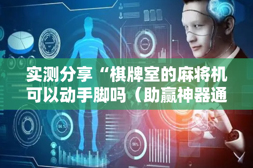 实测分享“棋牌室的麻将机可以动手脚吗（助赢神器通用版）