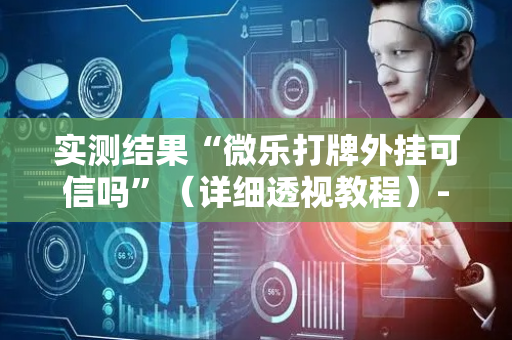 实测结果“微乐打牌外挂可信吗”（详细透视教程）-哔哩哔哩