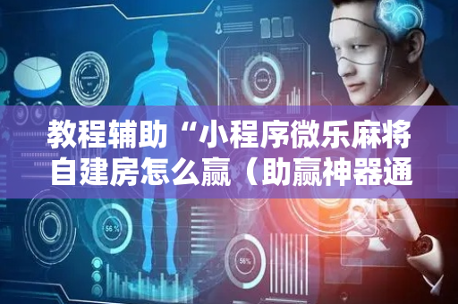 教程辅助“小程序微乐麻将自建房怎么赢（助赢神器通用版）