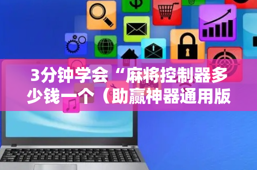 3分钟学会“麻将控制器多少钱一个（助赢神器通用版）