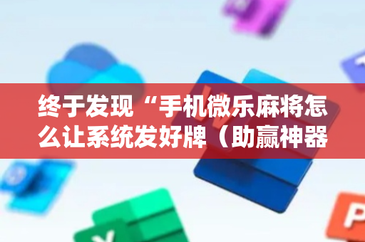 终于发现“手机微乐麻将怎么让系统发好牌（助赢神器通用版）