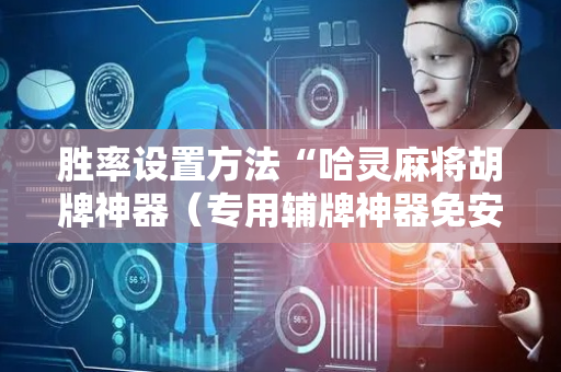 胜率设置方法“哈灵麻将胡牌神器（专用辅牌神器免安装）