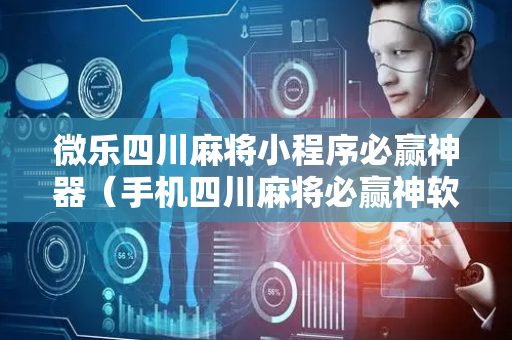 微乐四川麻将小程序必赢神器（手机四川麻将必赢神软件）