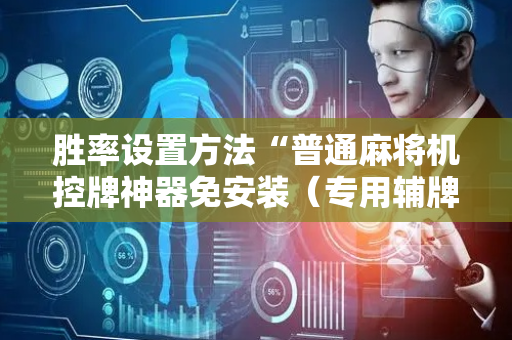 胜率设置方法“普通麻将机控牌神器免安装（专用辅牌神器免安装）