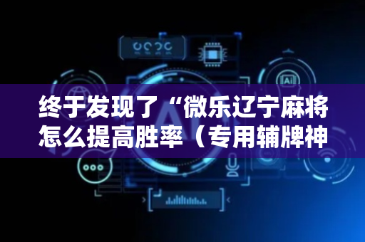 终于发现了“微乐辽宁麻将怎么提高胜率（专用辅牌神器免安装）