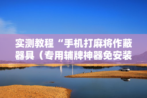 实测教程“手机打麻将作蔽器具（专用辅牌神器免安装）