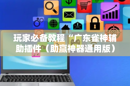 玩家必备教程“广东雀神辅助插件（助赢神器通用版）
