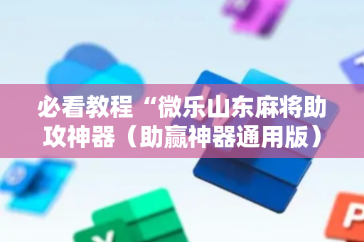 必看教程“微乐山东麻将助攻神器（助赢神器通用版）