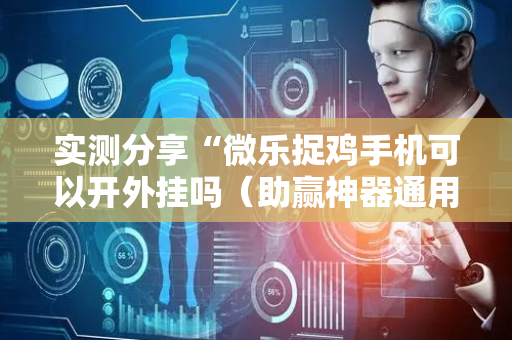 实测分享“微乐捉鸡手机可以开外挂吗（助赢神器通用版）