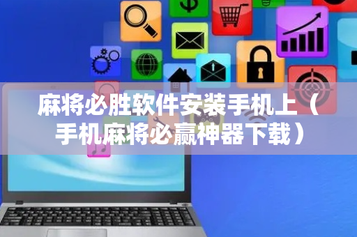 麻将必胜软件安装手机上（手机麻将必赢神器下载）