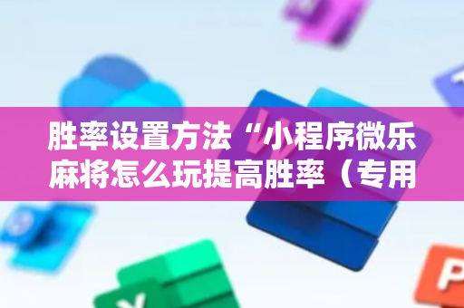 胜率设置方法“小程序微乐麻将怎么玩提高胜率（专用辅牌神器免安装）