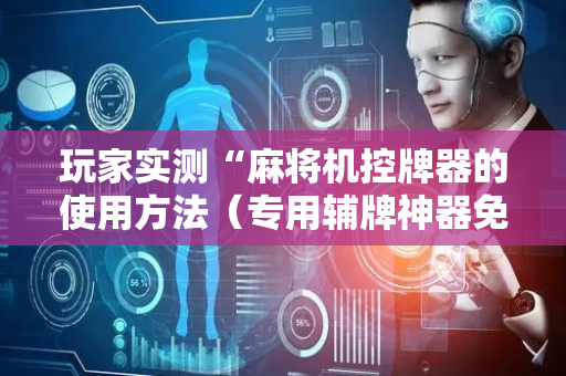 玩家实测“麻将机控牌器的使用方法（专用辅牌神器免安装）