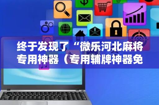 终于发现了“微乐河北麻将专用神器（专用辅牌神器免安装）