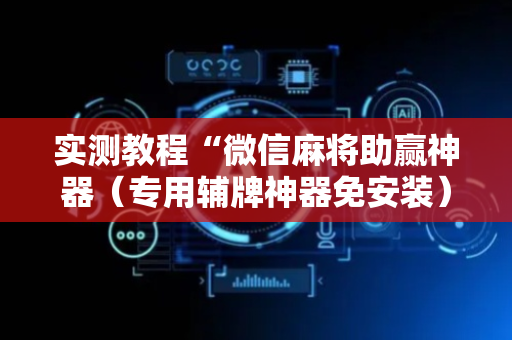 实测教程“微信麻将助赢神器（专用辅牌神器免安装）