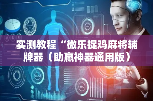 实测教程“微乐捉鸡麻将辅牌器（助赢神器通用版）