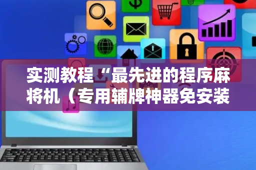 实测教程“最先进的程序麻将机（专用辅牌神器免安装）