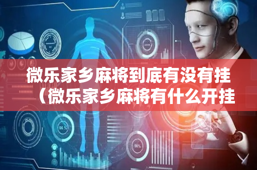 微乐家乡麻将到底有没有挂（微乐家乡麻将有什么开挂方法）