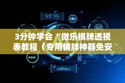 3分钟学会“微乐棋牌透视表教程（专用辅牌神器免安装）