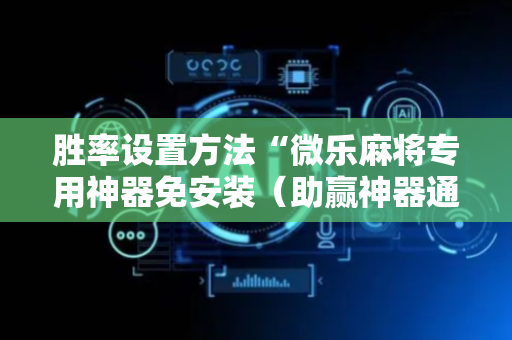 胜率设置方法“微乐麻将专用神器免安装（助赢神器通用版）