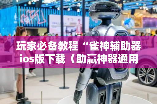 玩家必备教程“雀神辅助器ios版下载（助赢神器通用版）