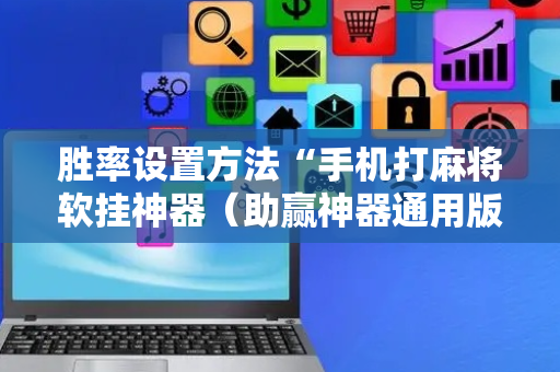 胜率设置方法“手机打麻将软挂神器（助赢神器通用版）