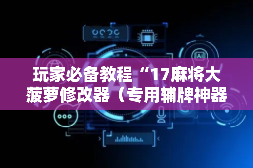 玩家必备教程“17麻将大菠萝修改器（专用辅牌神器免安装）
