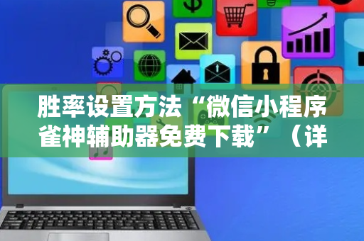 胜率设置方法“微信小程序雀神辅助器免费下载”（详细透视教程）-哔哩哔哩