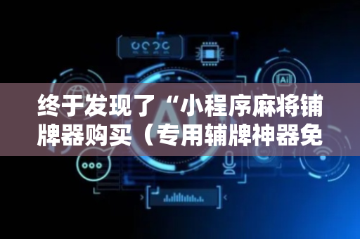 终于发现了“小程序麻将铺牌器购买（专用辅牌神器免安装）